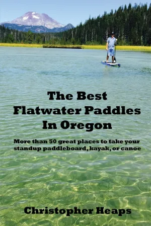 The Best Flatwater Paddles in Oregon: More than 50 great places to take your standup paddleboard, kayak, or canoe Paperback  July 13, 2017